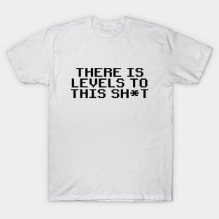 There is levels to this sh*t T-Shirt